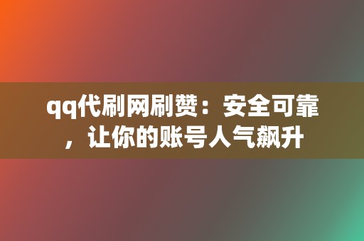 qq代刷网刷赞：安全可靠，让你的账号人气飙升