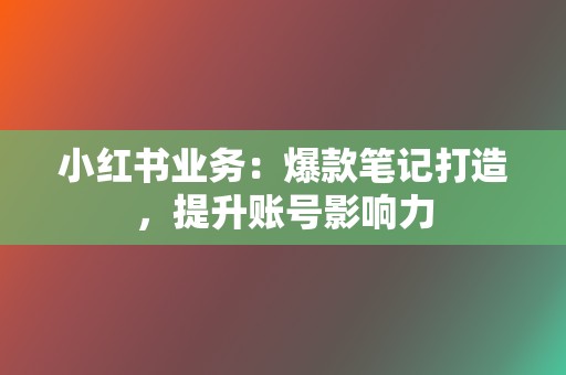 小红书业务:爆款笔记打造,提升账号影响力 第2张 小红书业务:爆款笔记打造,提升账号影响力 第2张