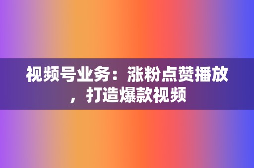 视频号业务:涨粉点赞播放,打造爆款视频 第2张 视频号业务:涨粉点赞播放,打造爆款视频 第2张