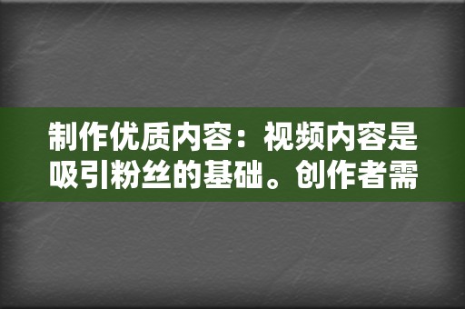 制作优质内容:视频内容是吸引粉丝的基础。创作者需要根据目标用户的喜好和需求,制作出高品质、有价值的视频内容,才能吸引用户关注和点赞。 第2张 制作优质内容:视频内容是吸引粉丝的基础。创作者需要根据目标用户的喜好和需求,制作出高品质、有价值的视频内容,才能吸引用户关注和点赞。 第2张