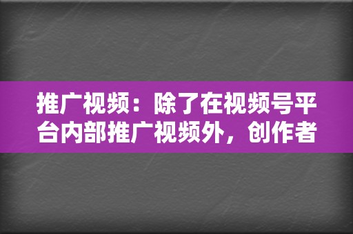 推广视频:除了在视频号平台内部推广视频外,创作者还可以通过微信群、朋友圈、微博等渠道推广视频,吸引更多用户关注。 第2张 推广视频:除了在视频号平台内部推广视频外,创作者还可以通过微信群、朋友圈、微博等渠道推广视频,吸引更多用户关注。 第2张