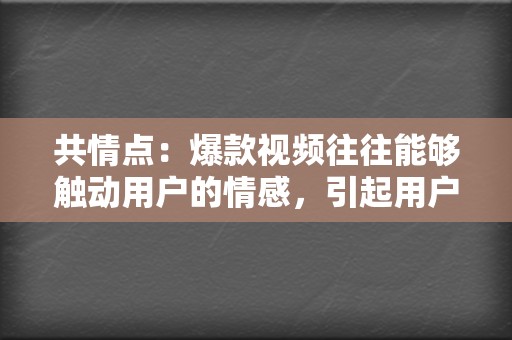 共情点:爆款视频往往能够触动用户的情感,引起用户的共鸣。创作者需要深入了解目标用户的需求和痛点,制作出能引发用户共鸣的视频内容。 第2张 共情点:爆款视频往往能够触动用户的情感,引起用户的共鸣。创作者需要深入了解目标用户的需求和痛点,制作出能引发用户共鸣的视频内容。 第2张
