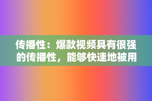 传播性:爆款视频具有很强的传播性,能够快速地被用户转发和分享。创作者需要优化视频的标题、封面和内容,让其更具话题性、争议性或娱乐性,激发用户的转发欲望。 第2张 传播性:爆款视频具有很强的传播性,能够快速地被用户转发和分享。创作者需要优化视频的标题、封面和内容,让其更具话题性、争议性或娱乐性,激发用户的转发欲望。 第2张