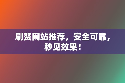 刷赞网站推荐,安全可靠,秒见效果! 第2张 刷赞网站推荐,安全可靠,秒见效果! 第2张