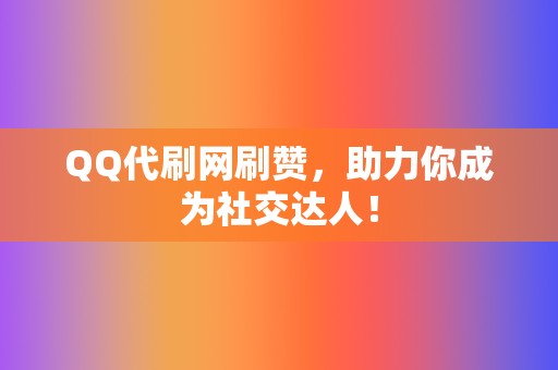 QQ代刷网刷赞,助力你成为社交达人! 第2张 QQ代刷网刷赞,助力你成为社交达人! 第2张