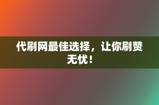 代刷网最佳选择,让你刷赞无忧! 第2张 代刷网最佳选择,让你刷赞无忧! 第2张