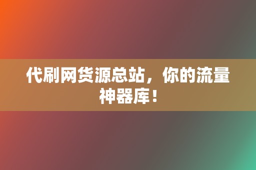 代刷网货源总站,你的流量神器库! 第2张 代刷网货源总站,你的流量神器库! 第2张