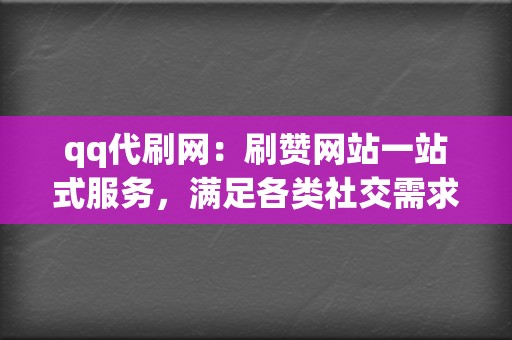 qq代刷网:刷赞网站一站式服务,满足各类社交需求! 第2张 qq代刷网:刷赞网站一站式服务,满足各类社交需求! 第2张