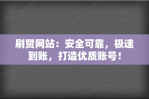 刷赞网站:安全可靠,极速到账,打造优质账号! 第2张 刷赞网站:安全可靠,极速到账,打造优质账号! 第2张