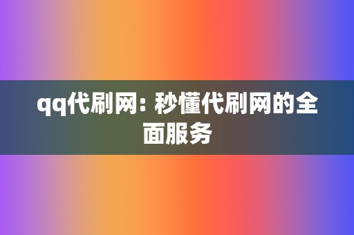 qq代刷网: 秒懂代刷网的全面服务 第2张 qq代刷网: 秒懂代刷网的全面服务 第2张