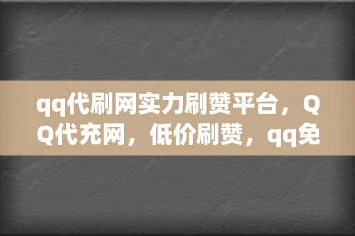 qq代刷网实力刷赞平台,QQ代充网,低价刷赞,qq免费刷赞,刷点赞粉丝超级低价自助业务网红必备,全网最低价的代充平台 第2张 qq代刷网实力刷赞平台,QQ代充网,低价刷赞,qq免费刷赞,刷点赞粉丝超级低价自助业务网红必备,全网最低价的代充平台 第2张