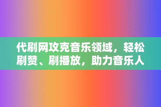 代刷网攻克音乐领域,轻松刷赞、刷播放,助力音乐人出圈! 第2张 代刷网攻克音乐领域,轻松刷赞、刷播放,助力音乐人出圈! 第2张