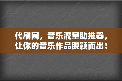 代刷网,音乐流量助推器,让你的音乐作品脱颖而出! 第2张 代刷网,音乐流量助推器,让你的音乐作品脱颖而出! 第2张