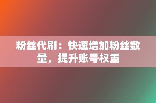 粉丝代刷:快速增加粉丝数量,提升账号权重 第2张 粉丝代刷:快速增加粉丝数量,提升账号权重 第2张