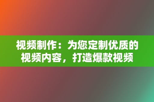 视频制作:为您定制优质的视频内容,打造爆款视频 第2张 视频制作:为您定制优质的视频内容,打造爆款视频 第2张