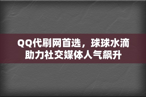 QQ代刷网首选,球球水滴助力社交媒体人气飙升 第2张 QQ代刷网首选,球球水滴助力社交媒体人气飙升 第2张
