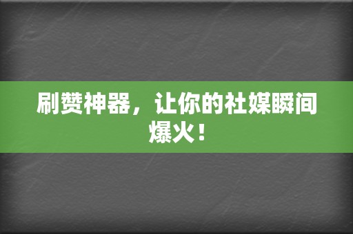 刷赞神器,让你的社媒瞬间爆火! 第2张 刷赞神器,让你的社媒瞬间爆火! 第2张