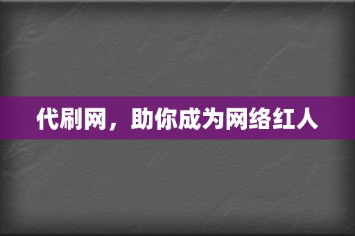 代刷网,助你成为网络红人 第2张 代刷网,助你成为网络红人 第2张
