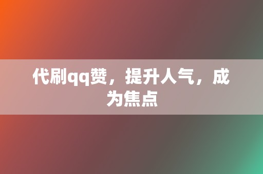 代刷qq赞,提升人气,成为焦点 第2张 代刷qq赞,提升人气,成为焦点 第2张