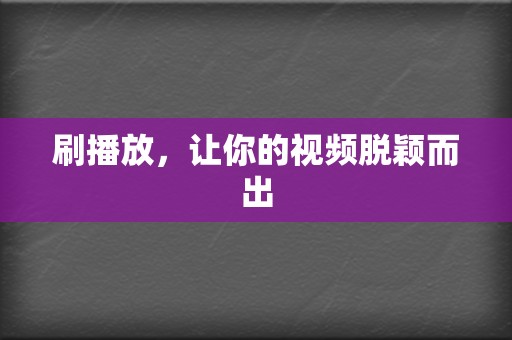 刷播放,让你的视频脱颖而出 第2张 刷播放,让你的视频脱颖而出 第2张