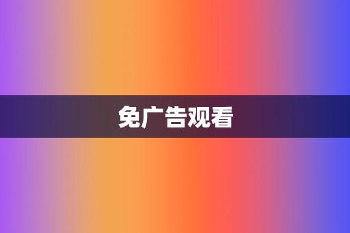 免广告观看 第2张 免广告观看 第2张