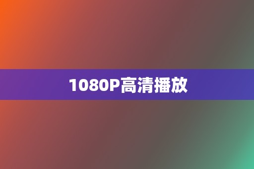 1080P高清播放 第2张 1080P高清播放 第2张