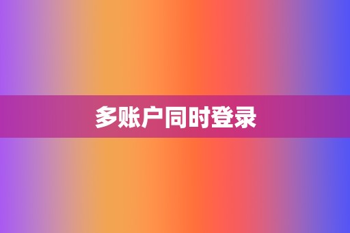 多账户同时登录 第2张 多账户同时登录 第2张