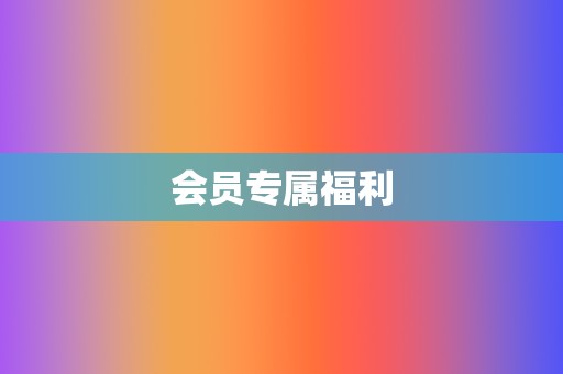会员专属福利 第2张 会员专属福利 第2张