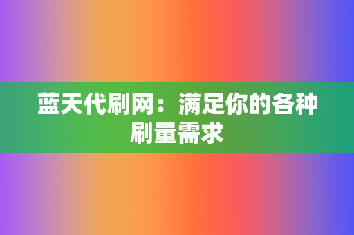 蓝天代刷网:满足你的各种刷量需求 第2张 蓝天代刷网:满足你的各种刷量需求 第2张