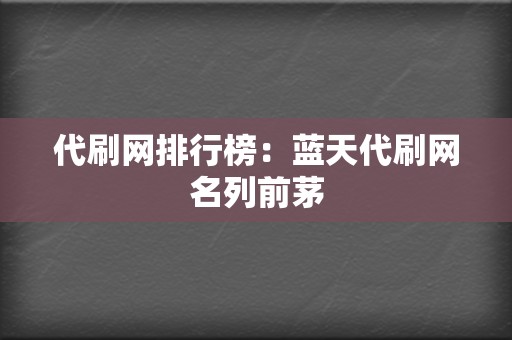 代刷网排行榜:蓝天代刷网名列前茅 第2张 代刷网排行榜:蓝天代刷网名列前茅 第2张