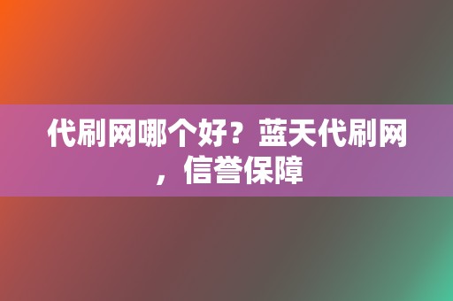 代刷网哪个好?蓝天代刷网,信誉保障 第2张 代刷网哪个好?蓝天代刷网,信誉保障 第2张