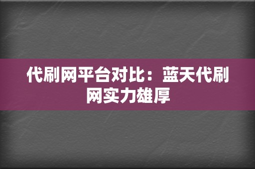 代刷网平台对比:蓝天代刷网实力雄厚 第2张 代刷网平台对比:蓝天代刷网实力雄厚 第2张
