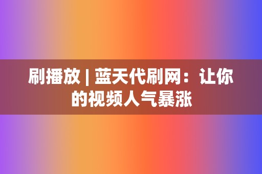 刷播放 | 蓝天代刷网:让你的视频人气暴涨 第2张 刷播放 | 蓝天代刷网:让你的视频人气暴涨 第2张