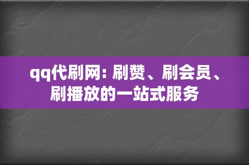 qq代刷网: 刷赞、刷会员、刷播放的一站式服务 第2张 qq代刷网: 刷赞、刷会员、刷播放的一站式服务 第2张