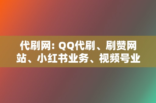 代刷网: QQ代刷、刷赞网站、小红书业务、视频号业务  第2张