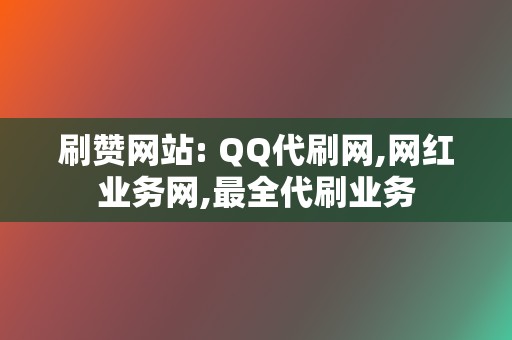 刷赞网站: QQ代刷网,网红业务网,最全代刷业务 第2张 刷赞网站: QQ代刷网,网红业务网,最全代刷业务 第2张