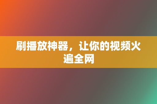 刷播放神器,让你的视频火遍全网 第2张 刷播放神器,让你的视频火遍全网 第2张
