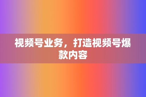 视频号业务,打造视频号爆款内容 第2张 视频号业务,打造视频号爆款内容 第2张