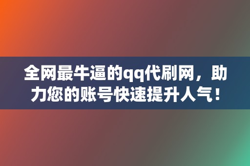 全网最牛逼的qq代刷网,助力您的账号快速提升人气! 第2张 全网最牛逼的qq代刷网,助力您的账号快速提升人气! 第2张
