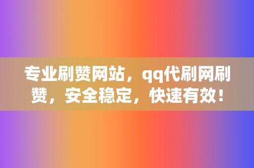 专业刷赞网站,qq代刷网刷赞,安全稳定,快速有效! 第2张 专业刷赞网站,qq代刷网刷赞,安全稳定,快速有效! 第2张
