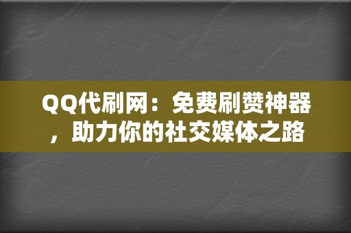 QQ代刷网:免费刷赞神器,助力你的社交媒体之路 第2张 QQ代刷网:免费刷赞神器,助力你的社交媒体之路 第2张