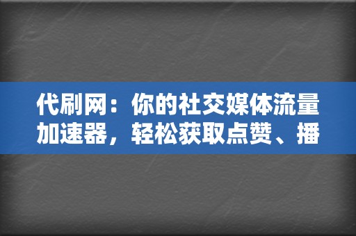 代刷网:你的社交媒体流量加速器,轻松获取点赞、播放 第2张 代刷网:你的社交媒体流量加速器,轻松获取点赞、播放 第2张