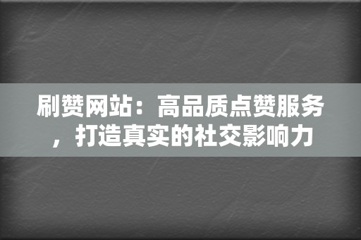 刷赞网站:高品质点赞服务,打造真实的社交影响力 第2张 刷赞网站:高品质点赞服务,打造真实的社交影响力 第2张