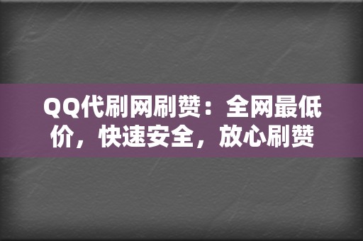 QQ代刷网刷赞:全网最低价,快速安全,放心刷赞 第2张 QQ代刷网刷赞:全网最低价,快速安全,放心刷赞 第2张