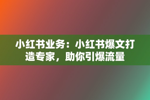 小红书业务:小红书爆文打造专家,助你引爆流量 第2张 小红书业务:小红书爆文打造专家,助你引爆流量 第2张