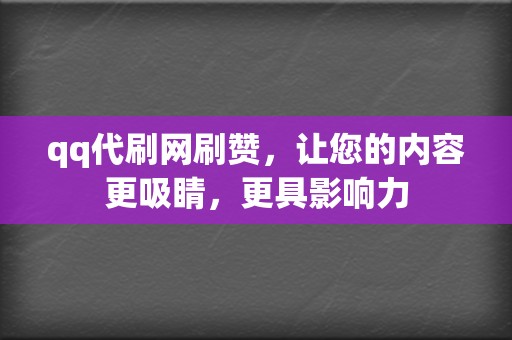 qq代刷网刷赞,让您的内容更吸睛,更具影响力 第2张 qq代刷网刷赞,让您的内容更吸睛,更具影响力 第2张
