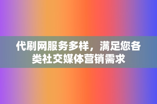 代刷网服务多样,满足您各类社交媒体营销需求 第2张 代刷网服务多样,满足您各类社交媒体营销需求 第2张