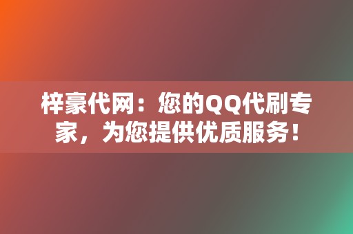 梓豪代网:您的QQ代刷专家,为您提供优质服务! 第2张 梓豪代网:您的QQ代刷专家,为您提供优质服务! 第2张
