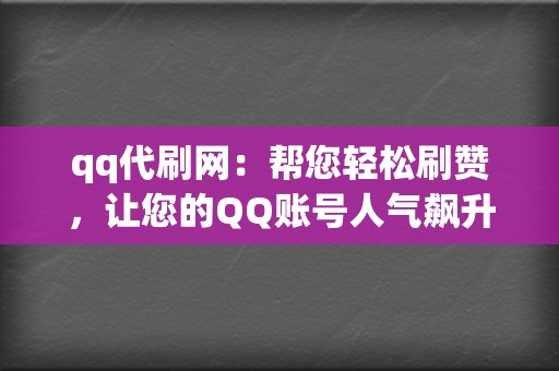 qq代刷网:帮您轻松刷赞,让您的QQ账号人气飙升。 第2张 qq代刷网:帮您轻松刷赞,让您的QQ账号人气飙升。 第2张