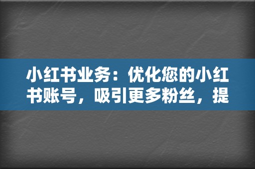小红书业务：优化您的小红书账号，吸引更多粉丝，提升影响力。  第2张